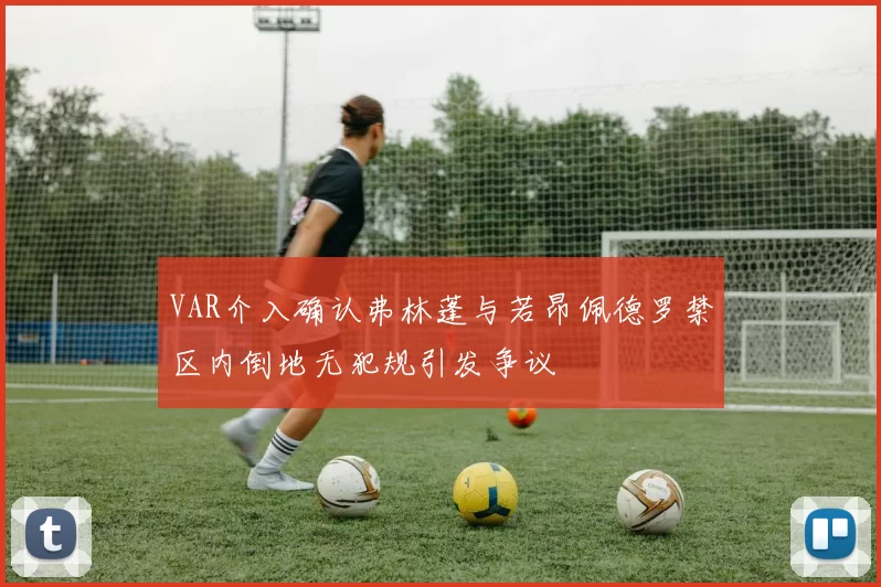 VAR介入确认弗林蓬与若昂佩德罗禁区内倒地无犯规引发争议