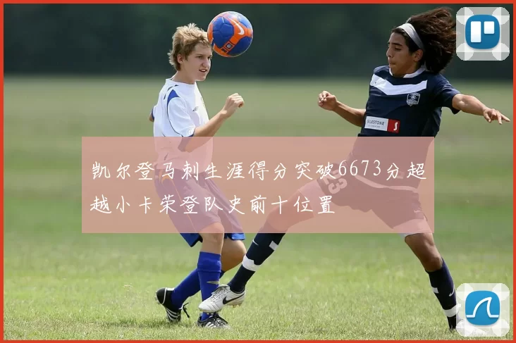 凯尔登马刺生涯得分突破6673分超越小卡荣登队史前十位置