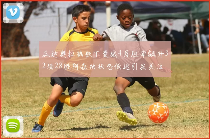 瓜迪奥拉执教下曼城4月胜率飙升32场28胜阿森纳状态低迷引发关注