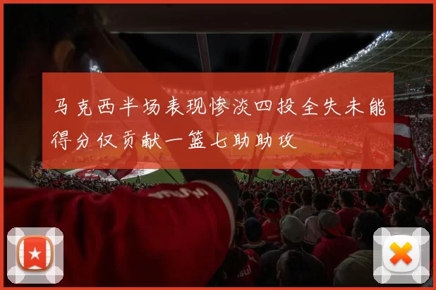 马克西半场表现惨淡四投全失未能得分仅贡献一篮七助助攻