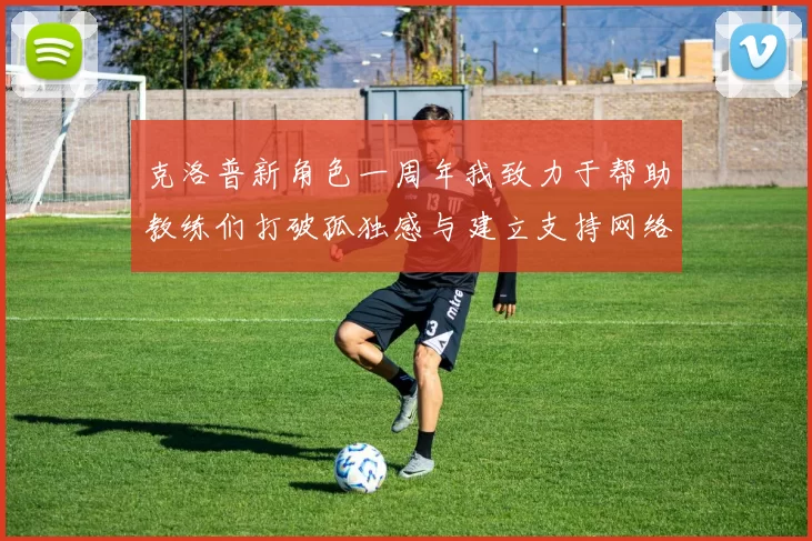 克洛普新角色一周年我致力于帮助教练们打破孤独感与建立支持网络