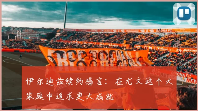 伊尔迪兹续约感言：在尤文这个大家庭中追求更大成就