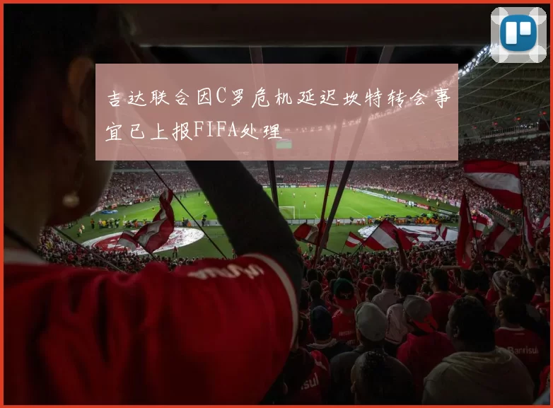 吉达联合因C罗危机延迟坎特转会事宜已上报FIFA处理