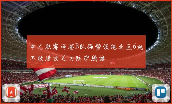 中乙联赛海港B队强势领跑北区6轮不败进攻乏力防守稳健
